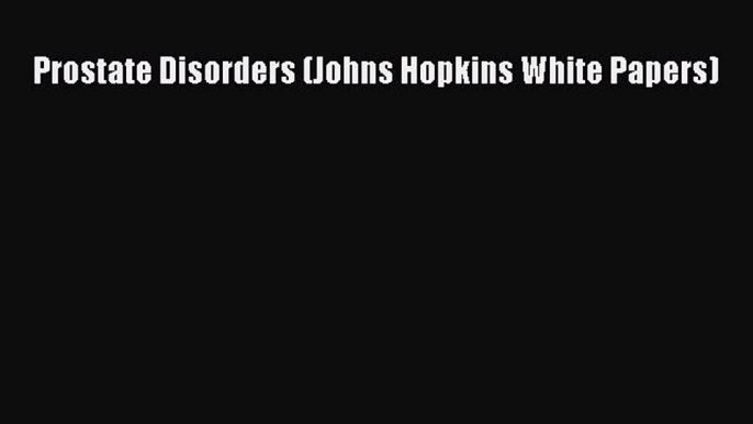 DOWNLOAD FREE E-books  Prostate Disorders (Johns Hopkins White Papers)  Full E-Book