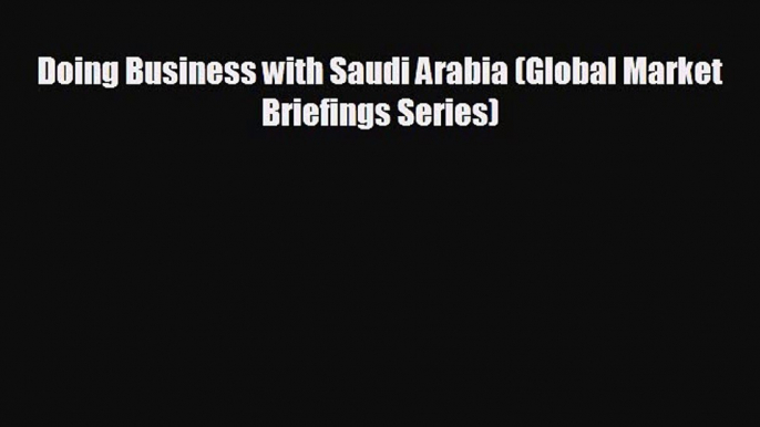 there is Doing Business with Saudi Arabia (Global Market Briefings Series)