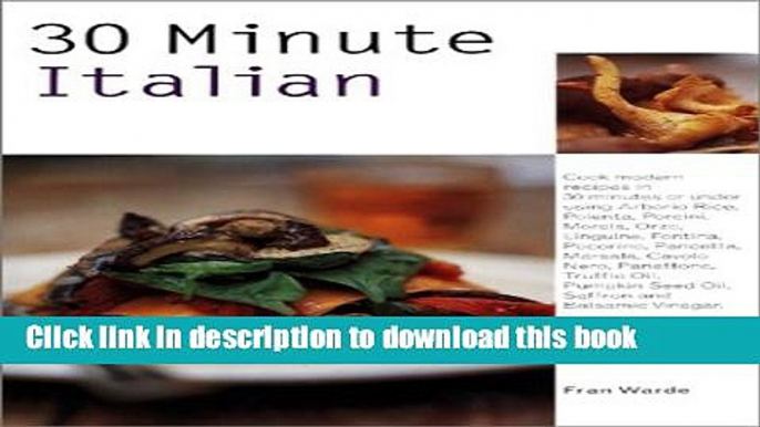Ebook 30 Minute Italian: Cook Modern Recipes in 30 Minutes or Under Using Arborio Rice, Polenta,