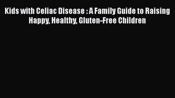 READ FREE FULL EBOOK DOWNLOAD  Kids with Celiac Disease : A Family Guide to Raising Happy