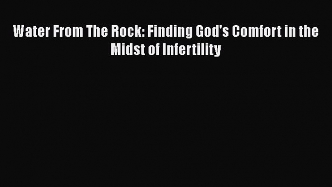 READ book  Water From The Rock: Finding God's Comfort in the Midst of Infertility  Full Ebook