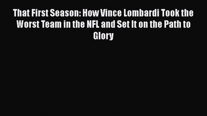 READ book  That First Season: How Vince Lombardi Took the Worst Team in the NFL and Set It