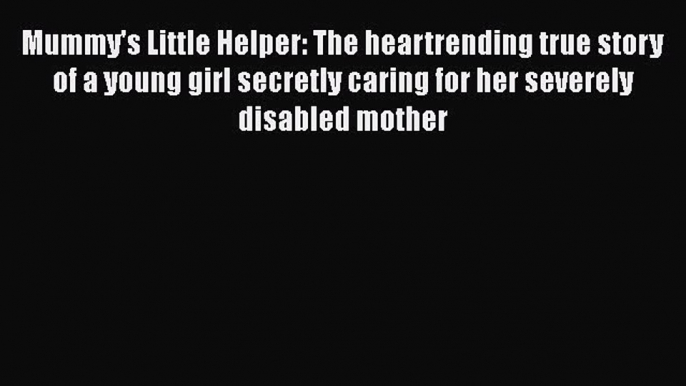 Free Full [PDF] Downlaod  Mummy's Little Helper: The heartrending true story of a young girl