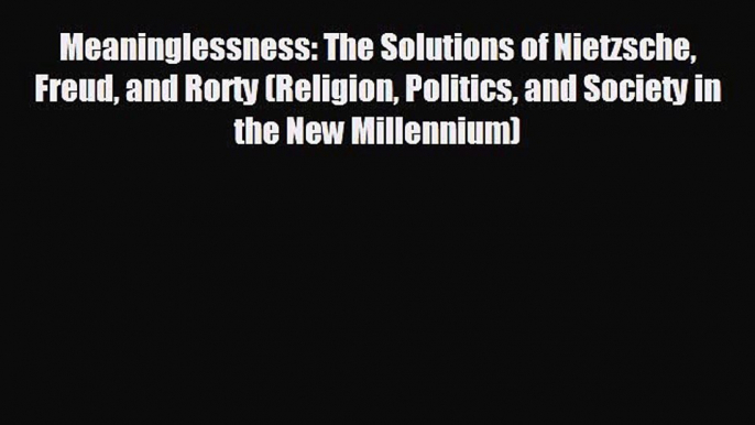 READ book Meaninglessness: The Solutions of Nietzsche Freud and Rorty (Religion Politics and