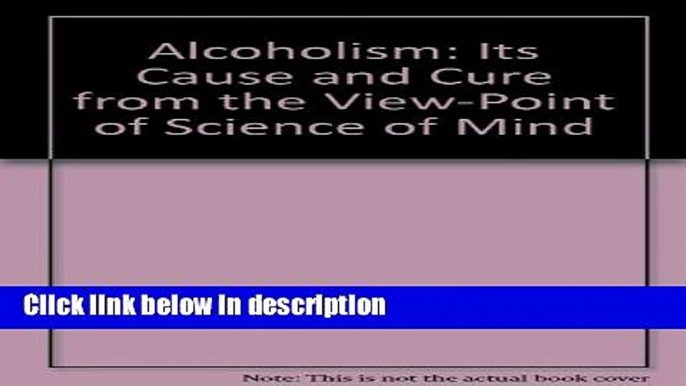 Ebook Alcoholism: Its Cause and Cure from the View-Point of Science of Mind Full Download