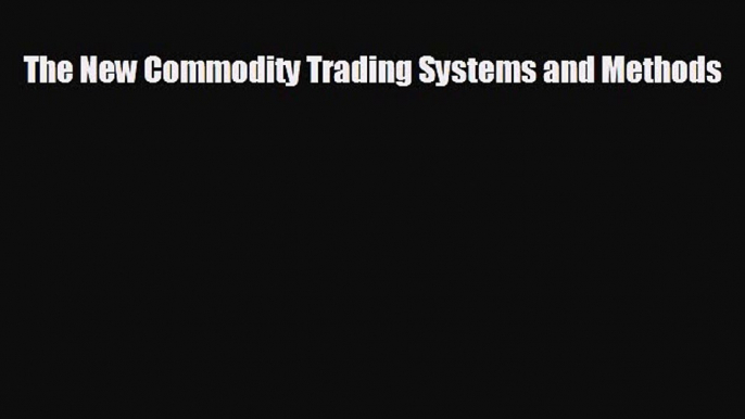 Free [PDF] Downlaod The New Commodity Trading Systems and Methods READ ONLINE