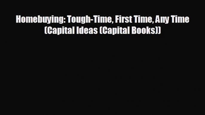 READ book Homebuying: Tough-Time First Time Any Time (Capital Ideas (Capital Books))  BOOK