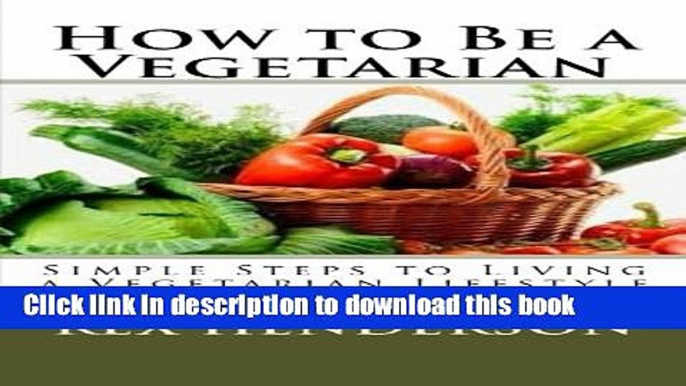 Books How to Be a Vegetarian: Simple Steps to Living a Vegetarian Lifestyle Free Online