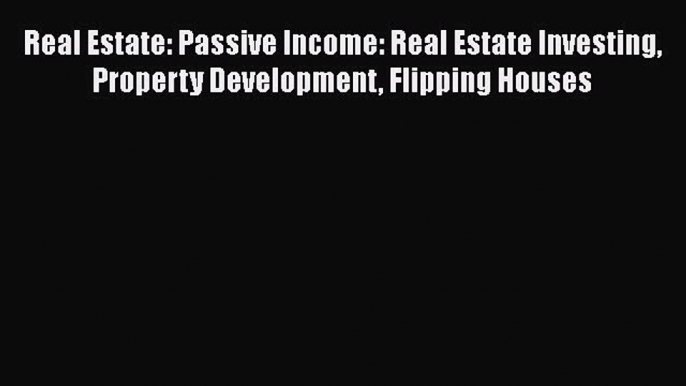 READ book  Real Estate: Passive Income: Real Estate Investing Property Development Flipping