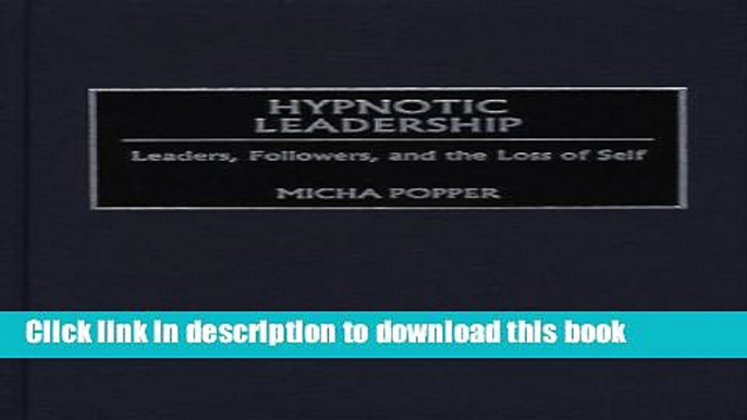 Ebook Hypnotic Leadership: Leaders, Followers, and the Loss of Self Full Online