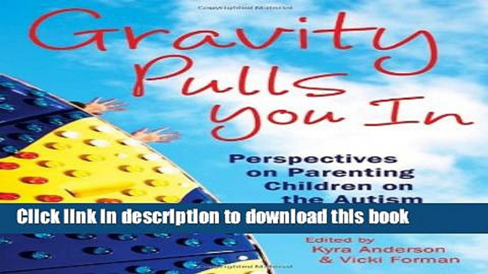 Ebook Gravity Pulls You in: Perspectives on Parenting Children on the Autism Spectrum (Mom s