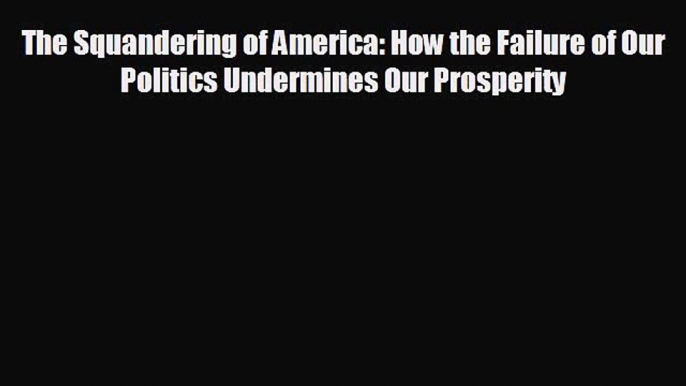 different  The Squandering of America: How the Failure of Our Politics Undermines Our Prosperity