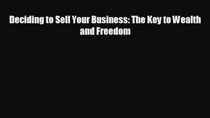 different  Deciding to Sell Your Business: The Key to Wealth and Freedom