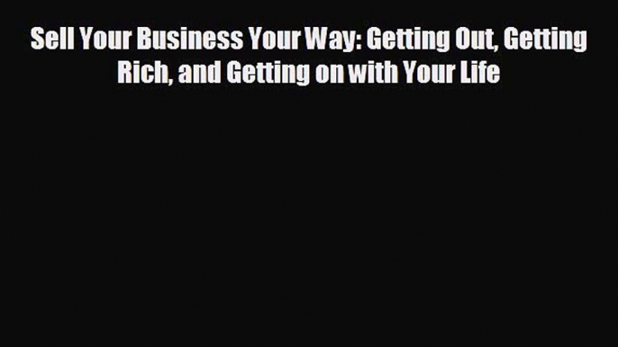 there is Sell Your Business Your Way: Getting Out Getting Rich and Getting on with Your Life