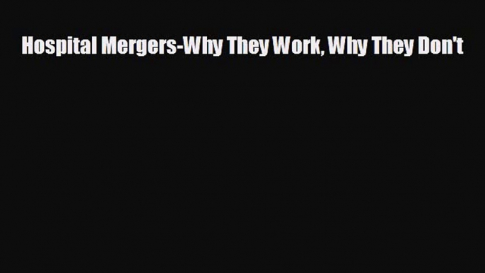 complete Hospital Mergers-Why They Work Why They Don't