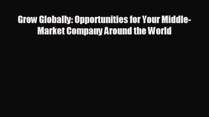 different  Grow Globally: Opportunities for Your Middle-Market Company Around the World