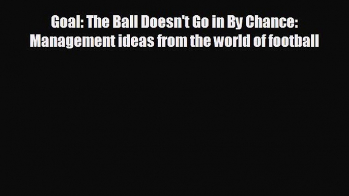 behold Goal: The Ball Doesn't Go in By Chance: Management ideas from the world of football