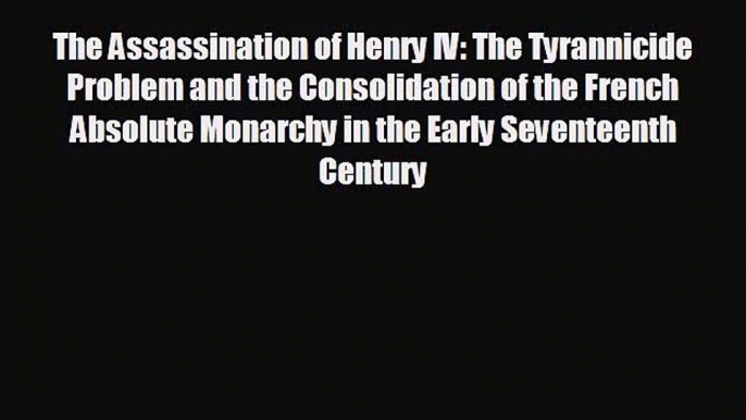 behold The Assassination of Henry IV: The Tyrannicide Problem and the Consolidation of the