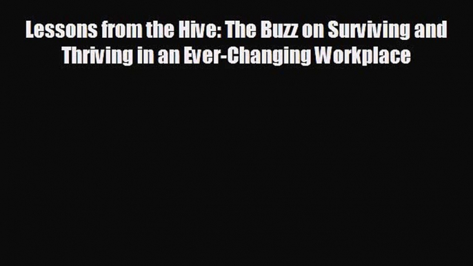 complete Lessons from the Hive: The Buzz on Surviving and Thriving in an Ever-Changing Workplace