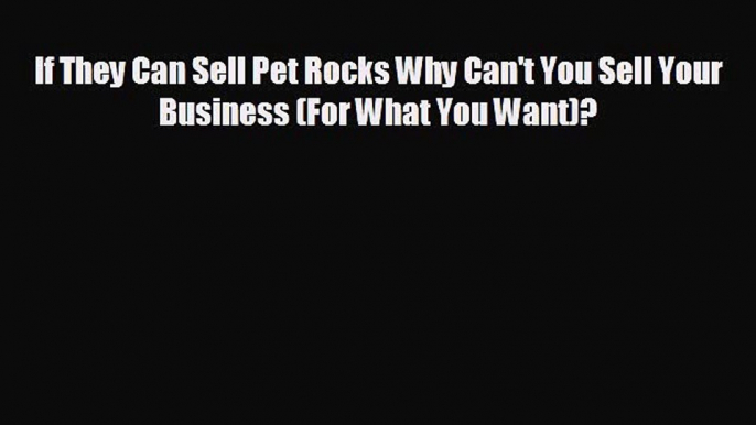 different  If They Can Sell Pet Rocks Why Can't You Sell Your Business (For What You Want)?