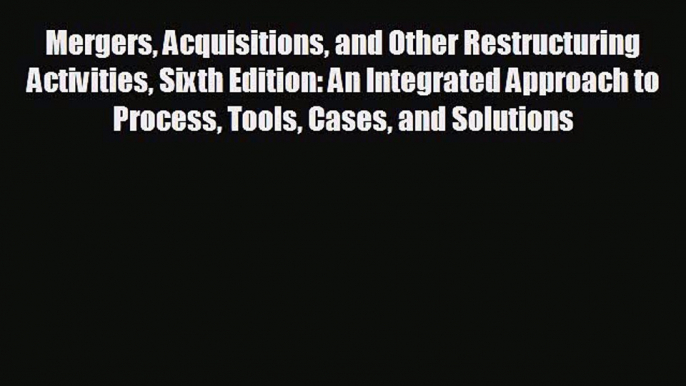 FREE DOWNLOAD Mergers Acquisitions and Other Restructuring Activities Sixth Edition: An Integrated