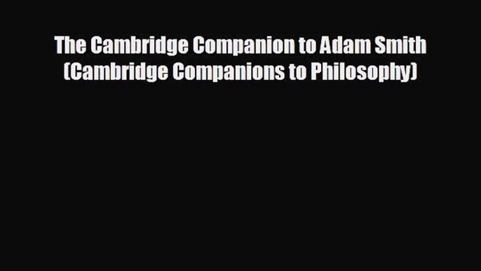 READ book The Cambridge Companion to Adam Smith (Cambridge Companions to Philosophy)  FREE