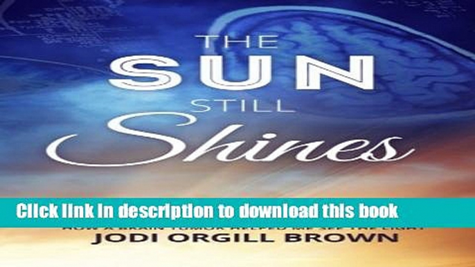 Ebook The Sun Still Shines: How a Brain Tumor Helped Me See the Light Full Online