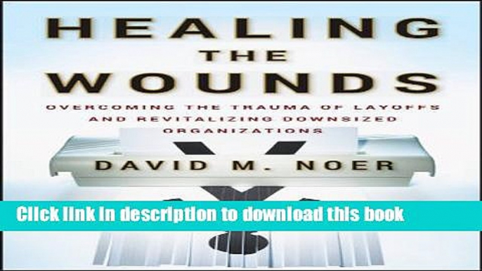 Download  Healing the Wounds: Overcoming the Trauma of Layoffs and Revitalizing Downsized