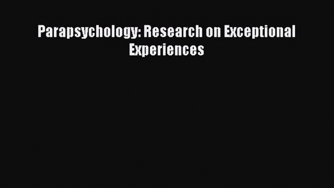 [PDF] Parapsychology: Research on Exceptional Experiences Read Online