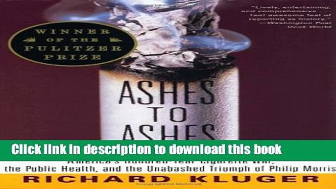 Ebook Ashes to Ashes: America s Hundred-Year Cigarette War, the Public Health, and the Unabashed