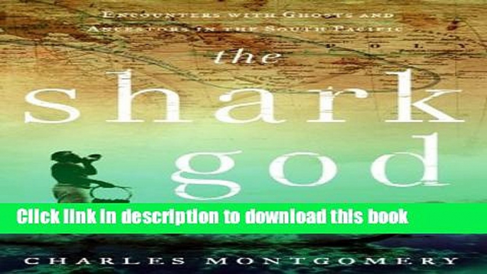 Ebook The Shark God: Encounters with Ghosts and Ancestors in the South Pacific Free Online