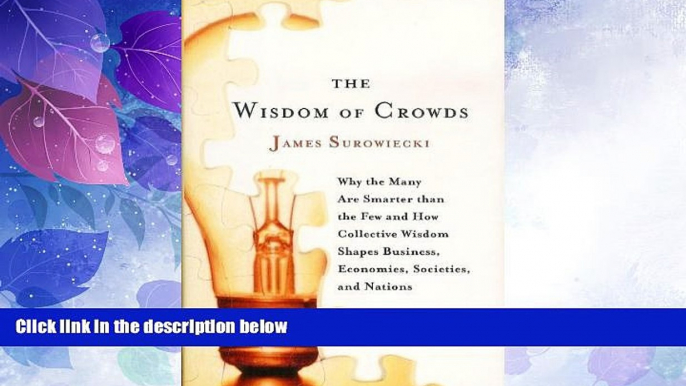 Big Deals  The Wisdom of Crowds: Why the Many Are Smarter Than the Few and How Collective Wisdom