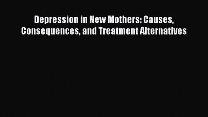 [PDF] Depression in New Mothers: Causes Consequences and Treatment Alternatives Download Full