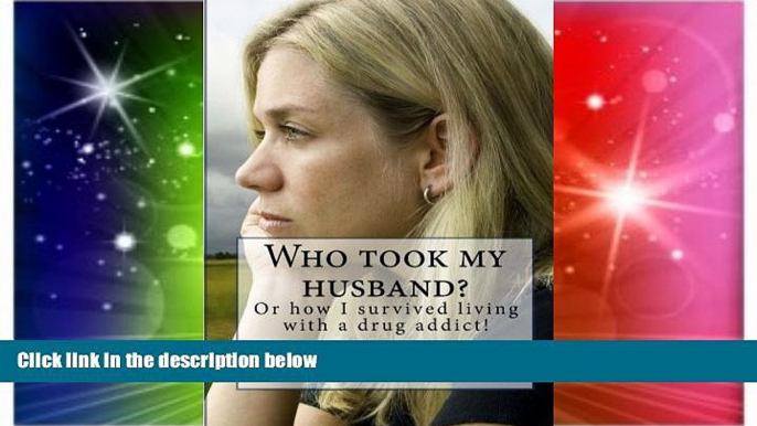 Must Have  Who took my husband: Or how I survived living with a drug addict!  READ Ebook Online Free