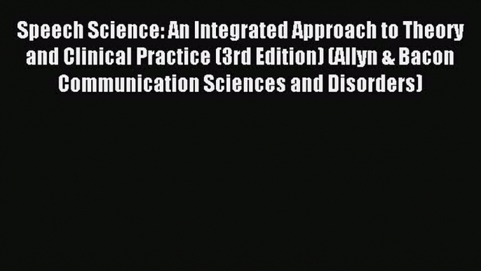 [PDF] Speech Science: An Integrated Approach to Theory and Clinical Practice (3rd Edition)