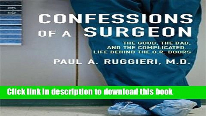 [Download] Confessions of a Surgeon: The Good, the Bad, and the Complicated...Life Behind the O.R.