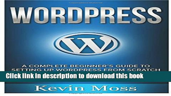 [Download] Wordpress: A Complete Beginner s Guide to Setting Up Wordpress From Scratch And