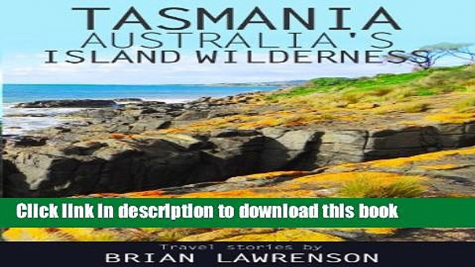 [Download] Tasmania, Australia s Island Wilderness: Exploring Australia s Best Kept Travel Secret