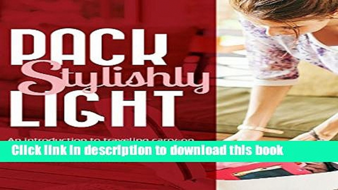 [Download] Pack Light Stylishly: An Introduction to Traveling Carry-on Only without Sacrificing