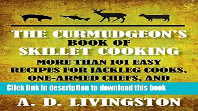 [Popular] Curmudgeon s Book of Skillet Cooking: More Than 101 Easy Recipes For Jackleg Cooks,