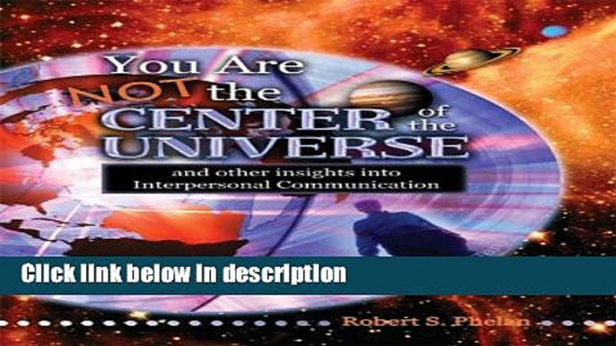 Books YOU ARE NOT THE CENTER OF THE UNIVERSE AND OTHER INSIGHTS INTO COMMUNICATION Free Online