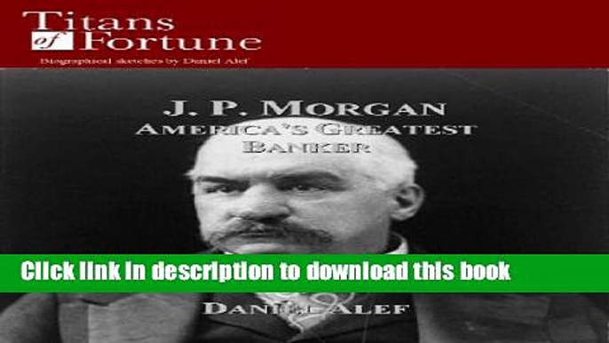 [Popular] J. P. Morgan: America s Greatest Banker (Titans of Fortune) Paperback Free