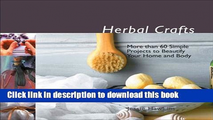 [Download] Herbal Crafts: More than 60 Simple Projects to Beautify Your Home and Body Hardcover
