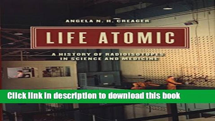 [Popular Books] Life Atomic: A History of Radioisotopes in Science and Medicine (Synthesis) Full