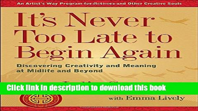 [Popular] It s Never Too Late to Begin Again: Discovering Creativity and Meaning at Midlife and