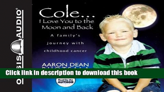 [Popular] Cole...I Love You to the Moon and Back: A Familys Journey with Childhood Cancer