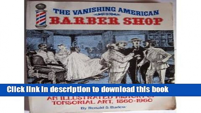 [Download] The Vanishing American Barber Shop: An Illustrated History of Tonsorial Art, 1860-1960