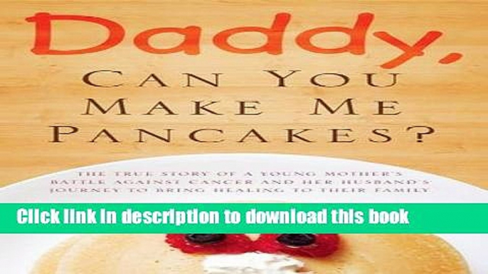 [PDF] Daddy, Can You Make Me Pancakes?: The True Story of a Young Mother s Battle Against Cancer