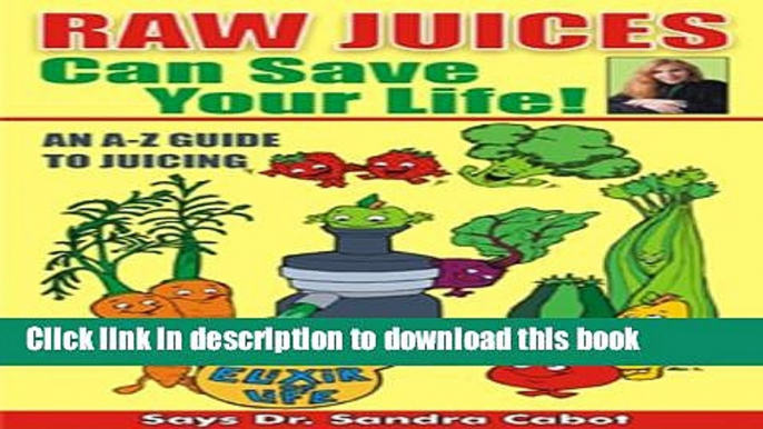 [Popular Books] Raw Juices Can Save Your Life: An A-Z Guide to Juicing Download Online