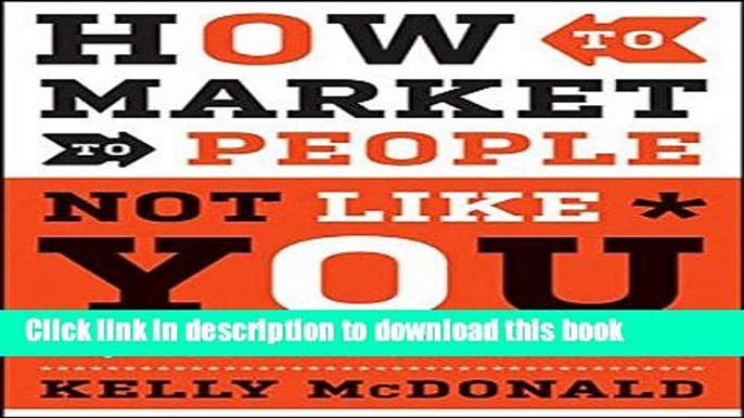 [Download] How to Market to People Not Like You: "Know It or Blow It" Rules for Reaching Diverse